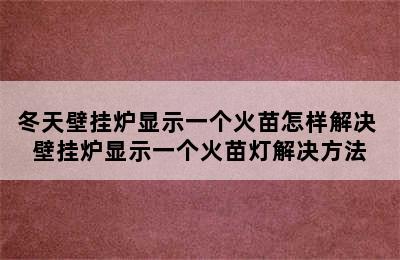 冬天壁挂炉显示一个火苗怎样解决 壁挂炉显示一个火苗灯解决方法